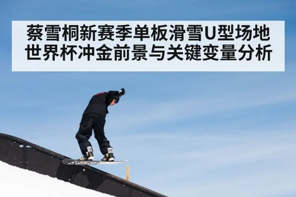 蔡雪桐新赛季单板滑雪U型场地世界杯冲金前景与关键变量分析