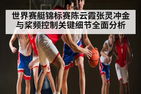 世界赛艇锦标赛陈云霞张灵冲金与桨频控制关键细节全面分析
