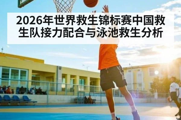 2026年世界救生锦标赛中国救生队接力配合与泳池救生分析